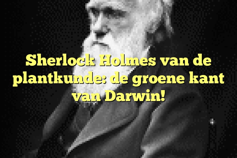 Sherlock Holmes van de plantkunde: de groene kant van Darwin!